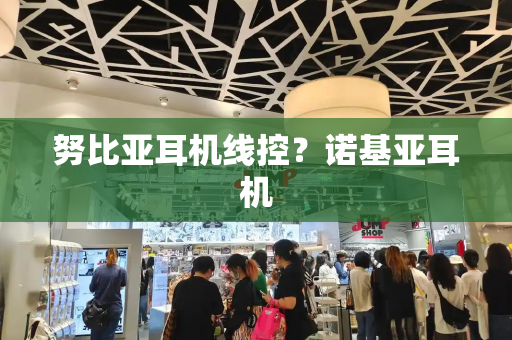 努比亚耳机线控？诺基亚耳机