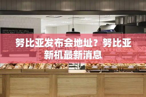 努比亚发布会地址？努比亚新机最新消息