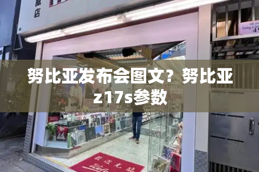 努比亚发布会图文？努比亚z17s参数-第1张图片-星选测评