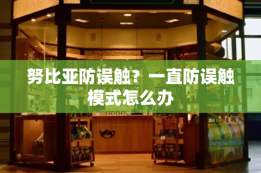 努比亚防误触？一直防误触模式怎么办-第1张图片-星选测评