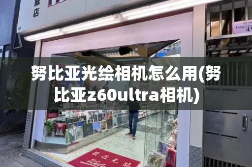 努比亚光绘相机怎么用(努比亚z60ultra相机)