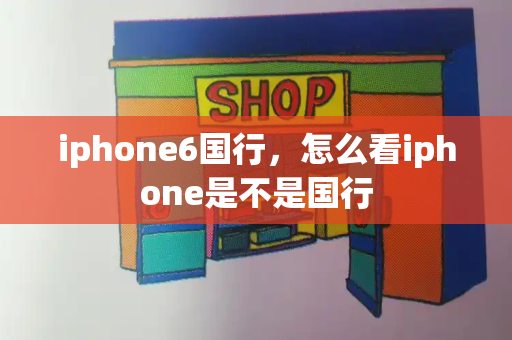 iphone6国行，怎么看iphone是不是国行