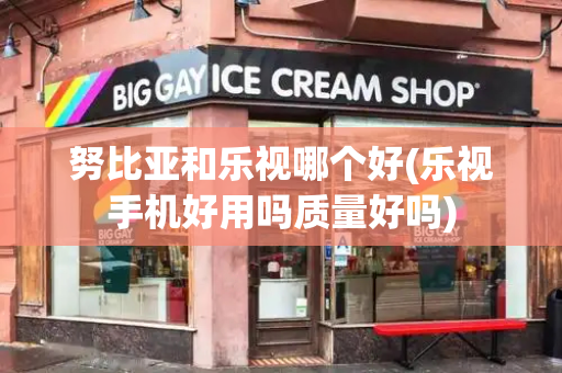 努比亚和乐视哪个好(乐视手机好用吗质量好吗)