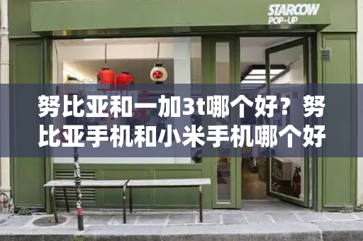 努比亚和一加3t哪个好？努比亚手机和小米手机哪个好-第1张图片-星选测评