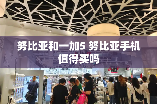 努比亚和一加5 努比亚手机值得买吗