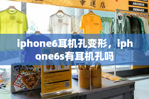 iphone6耳机孔变形，iphone6s有耳机孔吗-第1张图片-星选测评