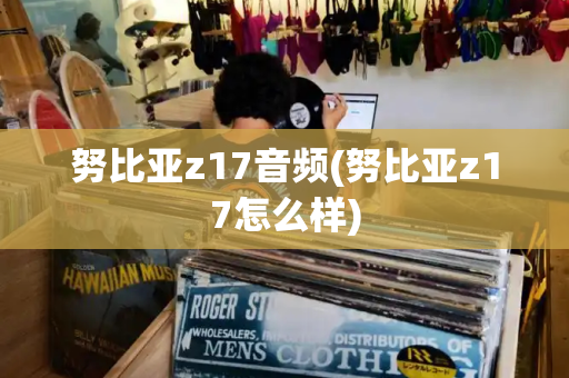 努比亚z17音频(努比亚z17怎么样)-第1张图片-星选测评