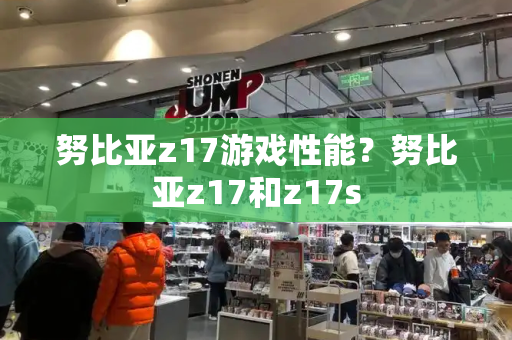 努比亚z17游戏性能？努比亚z17和z17s