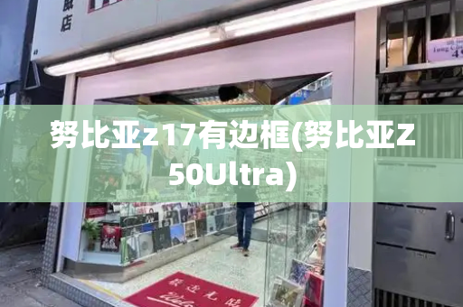 努比亚z17有边框(努比亚Z50Ultra)