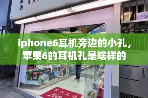 iphone6耳机旁边的小孔，苹果6的耳机孔是啥样的