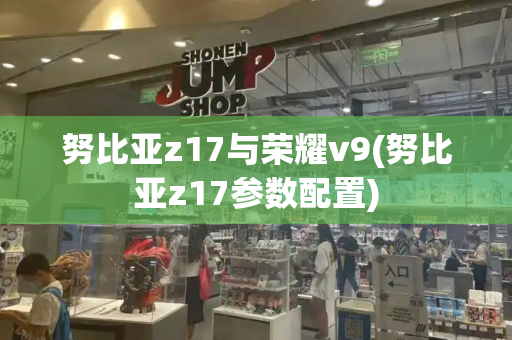 努比亚z17与荣耀v9(努比亚z17参数配置)