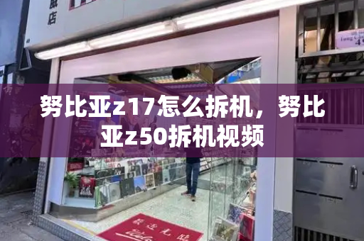 努比亚z17怎么拆机，努比亚z50拆机视频