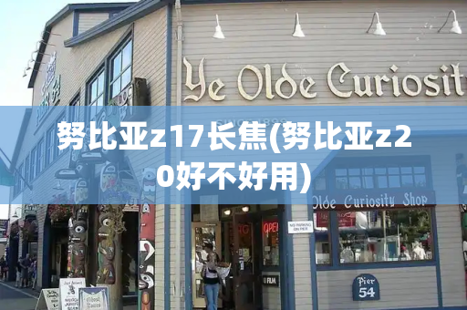 努比亚z17长焦(努比亚z20好不好用)
