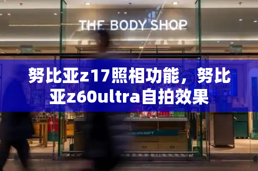 努比亚z17照相功能，努比亚z60ultra自拍效果-第1张图片-星选测评