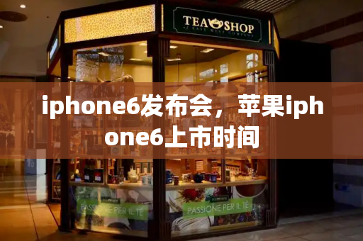 iphone6发布会，苹果iphone6上市时间-第1张图片-星选测评