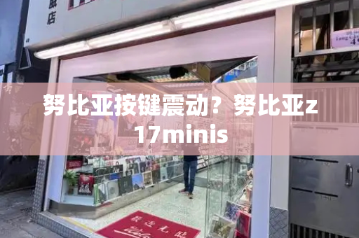 努比亚按键震动？努比亚z17minis