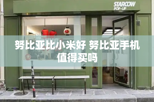 努比亚比小米好 努比亚手机值得买吗-第1张图片-星选测评