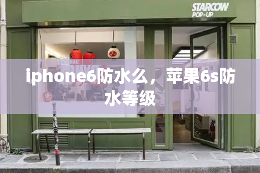 iphone6防水么，苹果6s防水等级