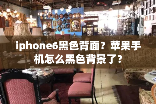 iphone6黑色背面？苹果手机怎么黑色背景了？
