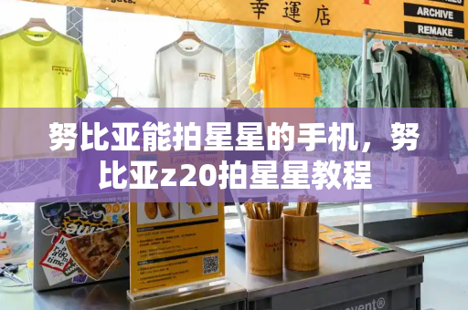 努比亚能拍星星的手机，努比亚z20拍星星教程