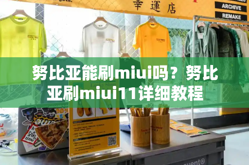 努比亚能刷miui吗？努比亚刷miui11详细教程