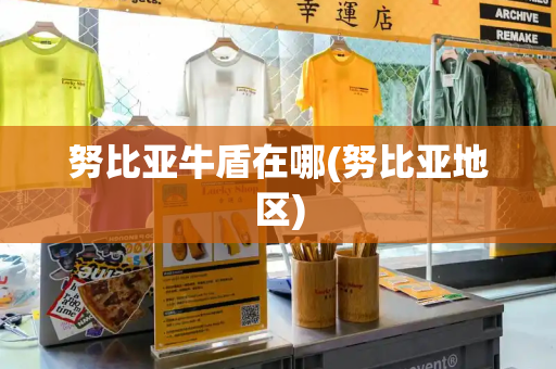 努比亚牛盾在哪(努比亚地区)-第1张图片-星选测评