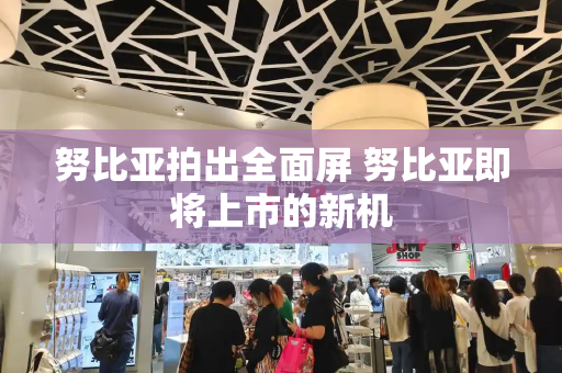 努比亚拍出全面屏 努比亚即将上市的新机