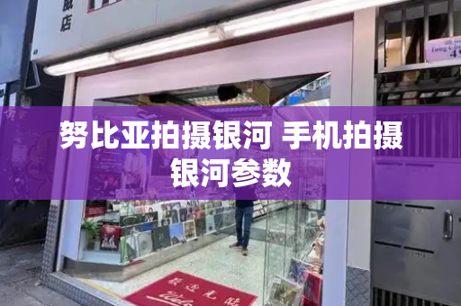 努比亚拍摄银河 手机拍摄银河参数