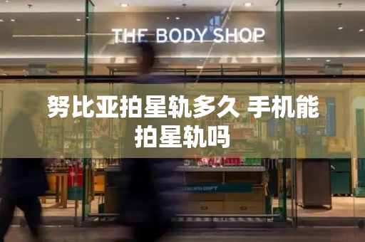 努比亚拍星轨多久 手机能拍星轨吗
