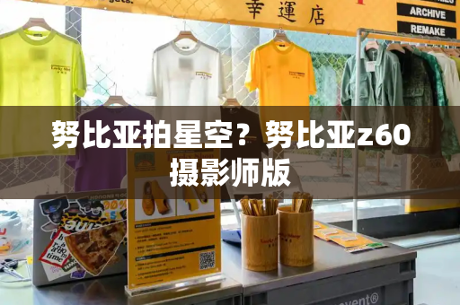 努比亚拍星空？努比亚z60摄影师版