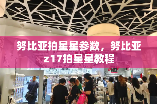努比亚拍星星参数，努比亚z17拍星星教程-第1张图片-星选测评