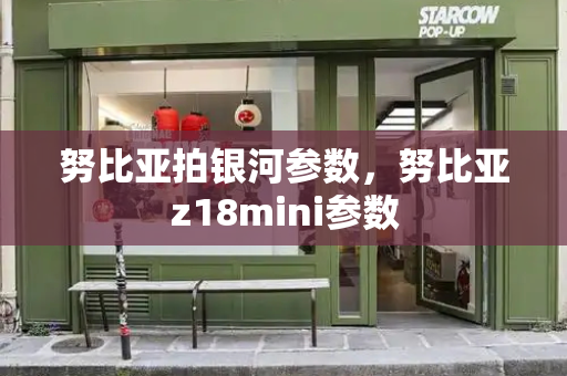 努比亚拍银河参数，努比亚z18mini参数