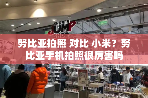 努比亚拍照 对比 小米？努比亚手机拍照很厉害吗