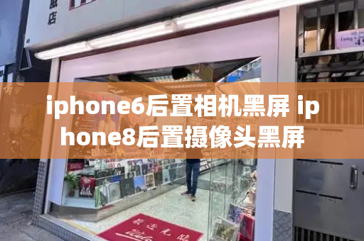 iphone6后置相机黑屏 iphone8后置摄像头黑屏