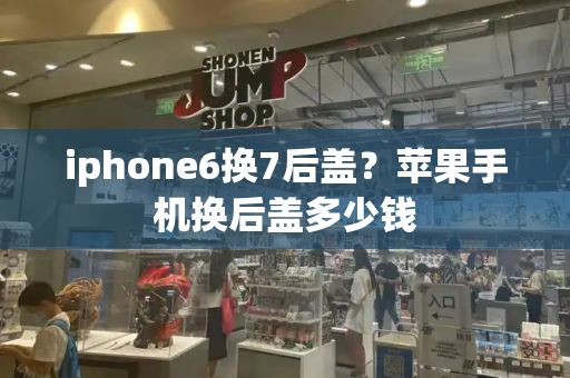 iphone6换7后盖？苹果手机换后盖多少钱