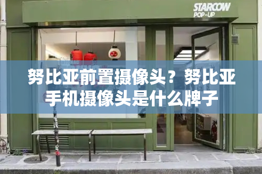 努比亚前置摄像头？努比亚手机摄像头是什么牌子-第1张图片-星选测评