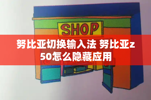 努比亚切换输入法 努比亚z50怎么隐藏应用