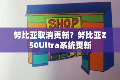 努比亚取消更新？努比亚Z50Ultra系统更新-第1张图片-星选测评