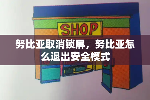 努比亚取消锁屏，努比亚怎么退出安全模式