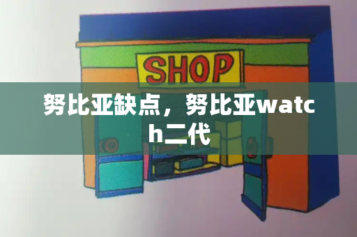 努比亚缺点，努比亚watch二代