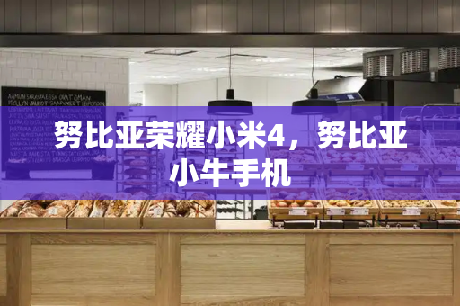 努比亚荣耀小米4，努比亚小牛手机