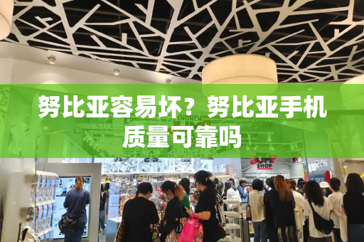 努比亚容易坏？努比亚手机质量可靠吗