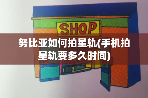 努比亚如何拍星轨(手机拍星轨要多久时间)-第1张图片-星选测评