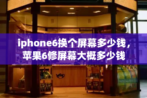 iphone6换个屏幕多少钱，苹果6修屏幕大概多少钱