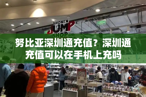 努比亚深圳通充值？深圳通充值可以在手机上充吗