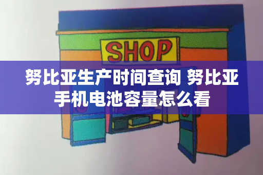 努比亚生产时间查询 努比亚手机电池容量怎么看