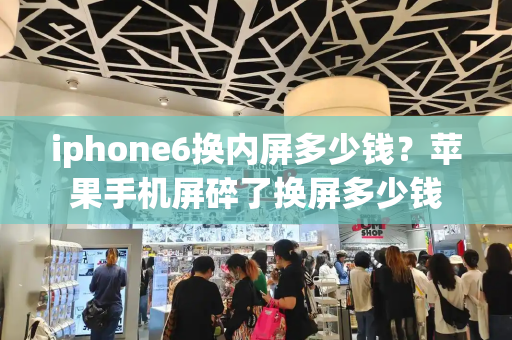 iphone6换内屏多少钱？苹果手机屏碎了换屏多少钱-第1张图片-星选测评