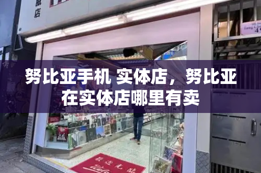 努比亚手机 实体店，努比亚在实体店哪里有卖