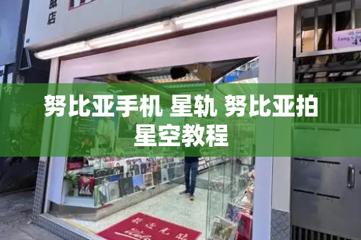 努比亚手机 星轨 努比亚拍星空教程