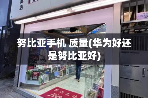 努比亚手机 质量(华为好还是努比亚好)